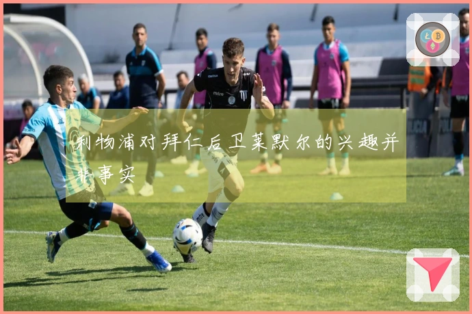 利物浦对拜仁后卫莱默尔的兴趣并非事实