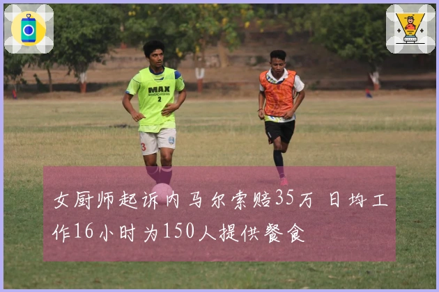 女厨师起诉内马尔索赔35万 日均工作16小时为150人提供餐食