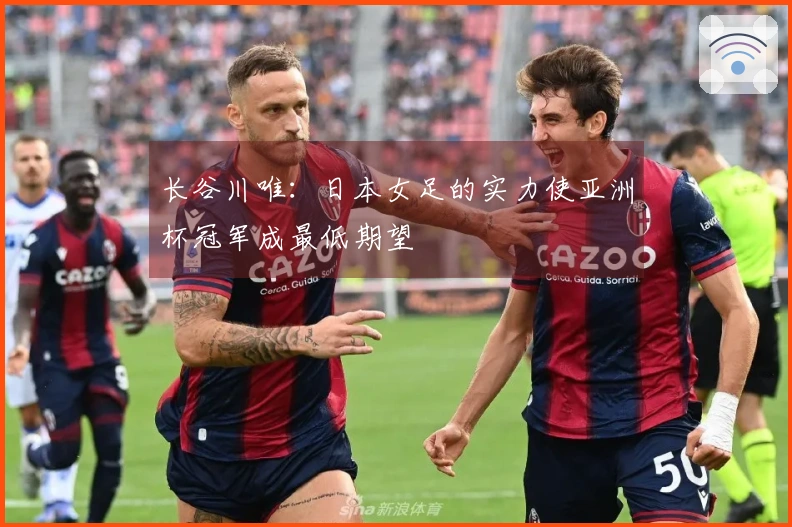 长谷川唯：日本女足的实力使亚洲杯冠军成最低期望