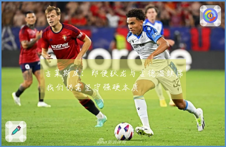 吉莱斯皮：即便狄龙与古德温缺席 我们仍需坚守强硬本质