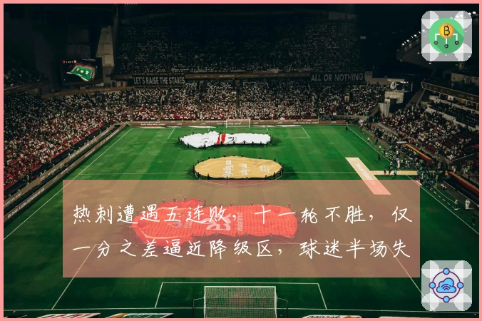 热刺遭遇五连败，十一轮不胜，仅一分之差逼近降级区，球迷半场失望退场