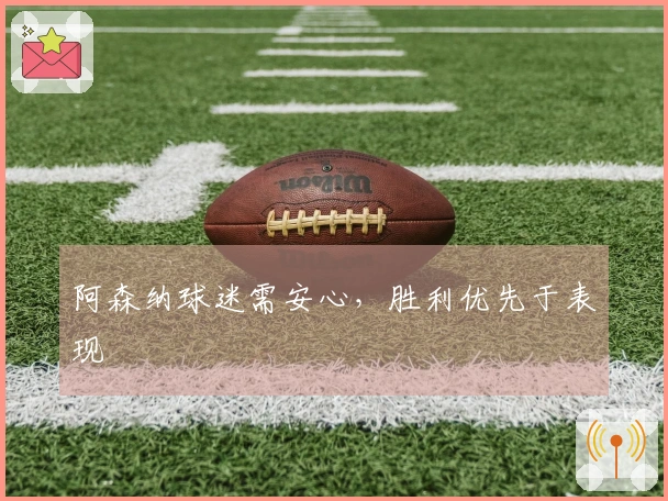 阿森纳球迷需安心，胜利优先于表现