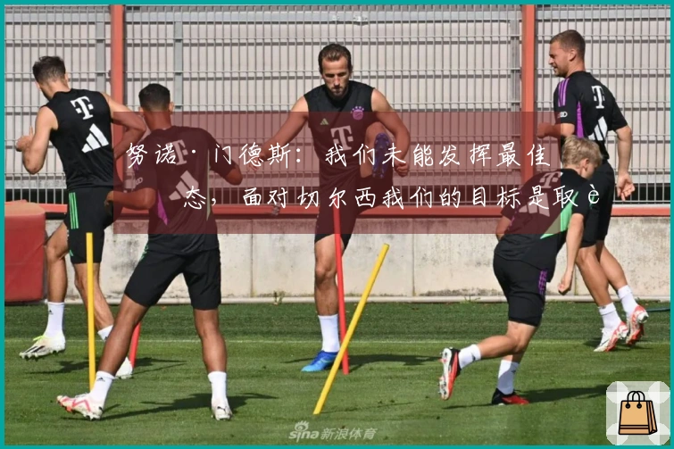 努诺·门德斯：我们未能发挥最佳状态，面对切尔西我们的目标是取胜
