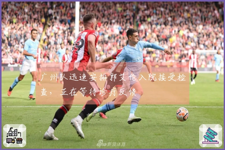 广州队迅速安排郭艾伦入院接受检查，正在等待诊疗反馈