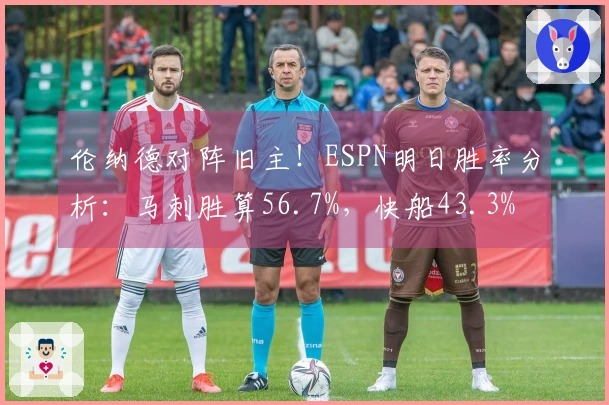 伦纳德对阵旧主！ESPN明日胜率分析：马刺胜算56.7%，快船43.3%