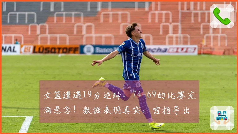 女篮遭遇19分逆转，74-69的比赛充满悬念！数据表现真实，宫指导出现2次失误