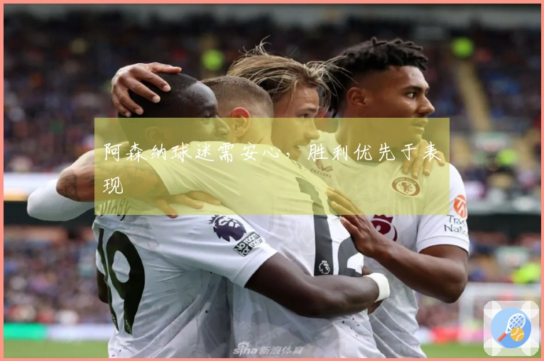 阿森纳球迷需安心，胜利优先于表现