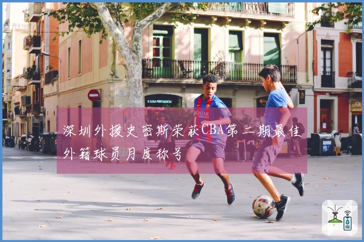 深圳外援史密斯荣获CBA第二期最佳外籍球员月度称号