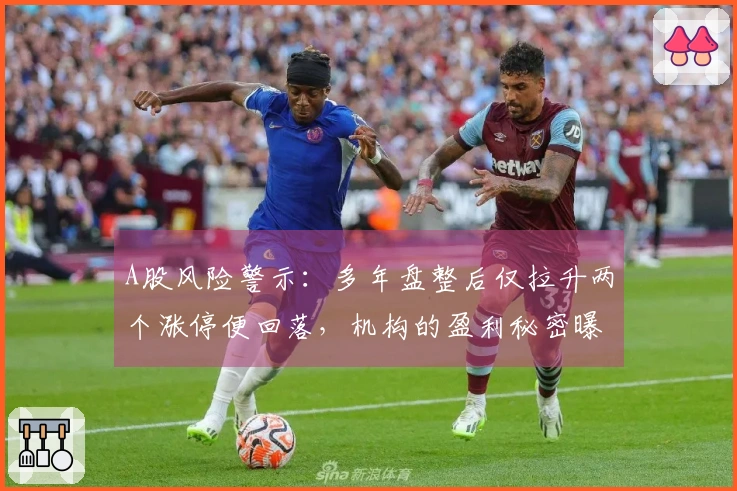 A股风险警示：多年盘整后仅拉升两个涨停便回落，机构的盈利秘密曝光