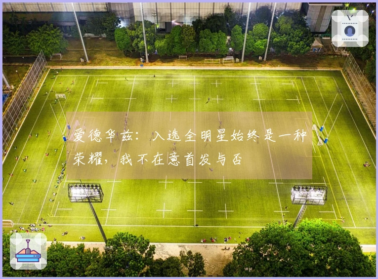 爱德华兹：入选全明星始终是一种荣耀，我不在意首发与否
