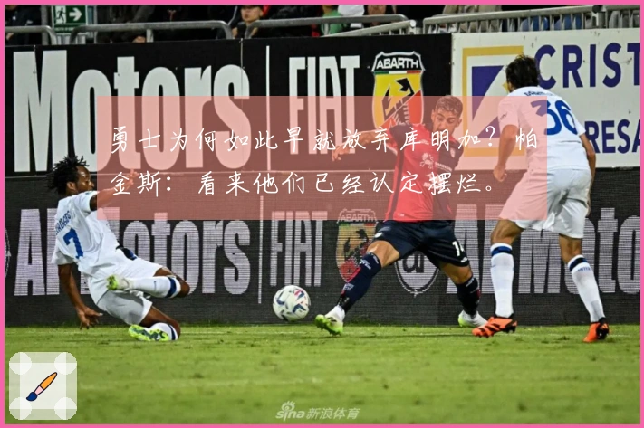 勇士为何如此早就放弃库明加？帕金斯：看来他们已经认定摆烂。